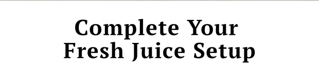 Complete Your Fresh Juice Setup