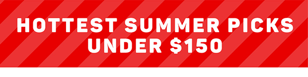 Hottest Summer Picks Under $150