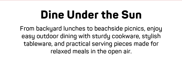Dine Under the Sun: From backyard lunches to beachside picnics, enjoy easy outdoor dining with sturdy cookware, stylish tableware, and practical serving pieces made for relaxed meals in the open air.