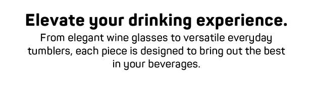 From elegant wine glasses to versatile everyday tumblers, each piece is designed to bring out the best in your beverages.