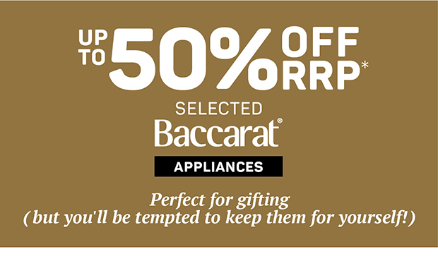 Up to 50% off Selected Baccarat Appliances