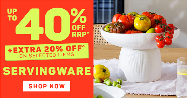 Up to 40% OFF RRP* + Extra 20% OFF^ on Selected Servingware