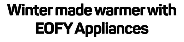 Winter made warmer with EOFY Appliances
