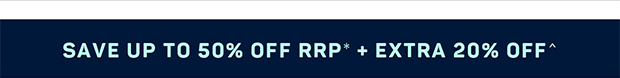 Save Up to 50% OFF RRP* + EXTRA 20% OFF^