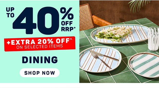 Up to 40% OFF RRP* + Extra 20% OFF^ on Selected Dining
