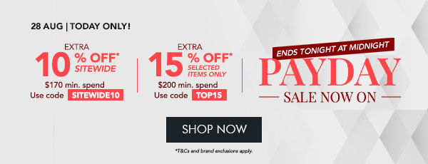 EXTRA 10% OFF* Sitewide $170 min. spend | Use code SITEWIDE10 EXTRA 15% OFF* selected items only $200 min spend | Use code TOP15