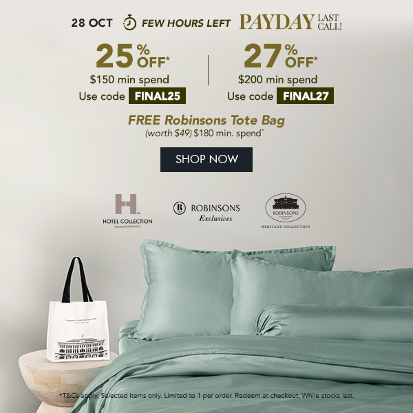 25% OFF $150 min spend with code FINAL25 27% OFF* with $200 min. spend. Use code FINAL27 + FREE Robinsons Tote Bag – Min. $180 spend 