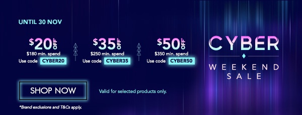 $20 OFF $180 min. spend with code CYBER20 $35 OFF $250 min. spend with code CYBER35 $50 OFF $350 min. spend with code CYBER50