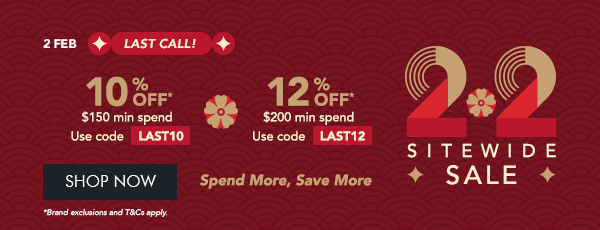  10% OFF* $150 min. spend. Use code LAST10 12% OFF* $200 min. spend. Use Code LAST12