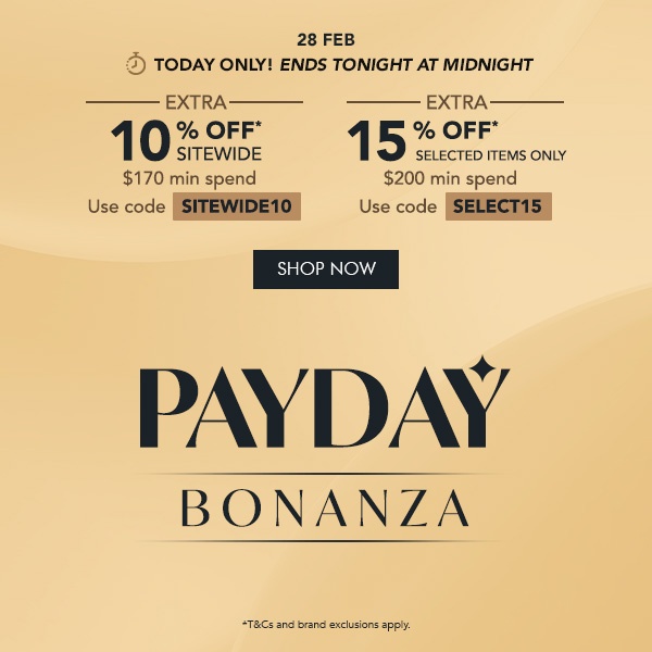 EXTRA 10% OFF* Sitewide $170 min. spend | Use code SITEWIDE10 EXTRA 15% OFF* selected items only $200 min spend | Use code SELECT15