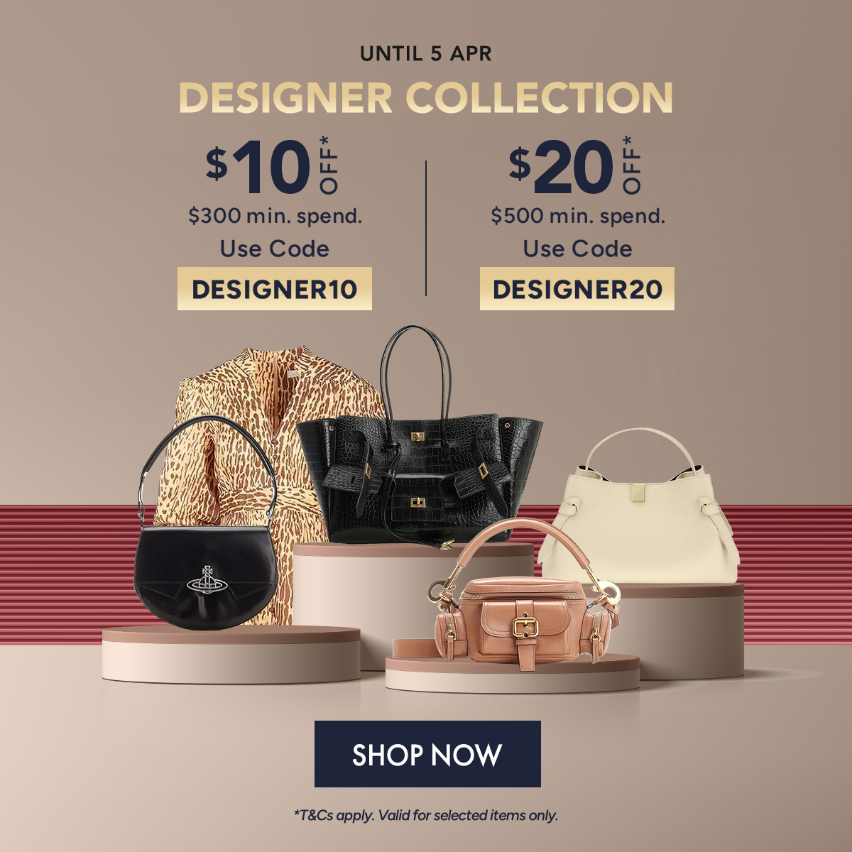 Extra $10 off $300 min. spend. Use code DESIGNER10 Extra $20 off $500 min. spend. Use code DESIGNER20