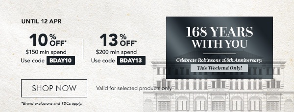 10% OFF $150 min. spend. Use code BDAY10 13% OFF $200 min. spend. Use code BDAY13