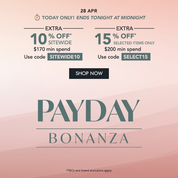  EXTRA 10% OFF* Sitewide $170 min. spend | Use code SITEWIDE10 EXTRA 15% OFF* selected items only $200 min spend | Use code SELECT15