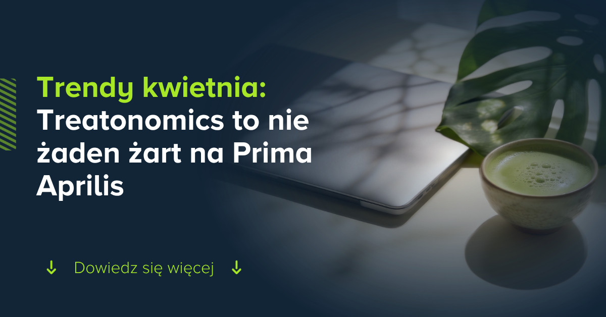 Trendy kwietnia: Treatonomics to nie żaden primaaprilisowy żart