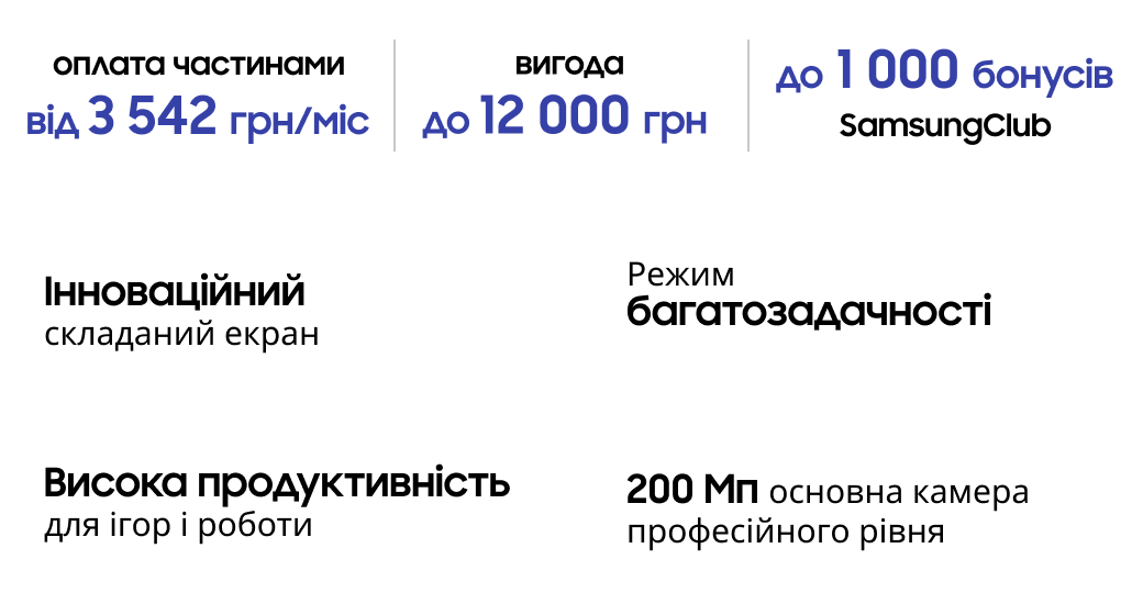 оплата частинами від 3 542 грн/міс вигода до 12 000 грн до 1 000 бонусів SamsungClub Інноваційний складаний екран Режим багатозадачності Висока продуктивність для ігор і роботи 200 Мп основна камера професійного рівня