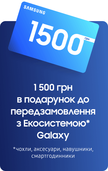1 500 грн в подарунок до передзамовлення з Екосистемою* Galaxy *чохли, аксесуари, навушники, смартгодинники