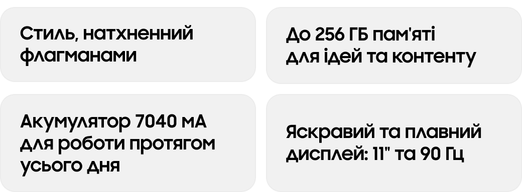 Стиль, натхненний флагманами До 256 ГБ пам'яті для ідей та контенту Акумулятор 7040 мА для роботи протягом усього дня Яскравий та плавний дисплей: 11" та 90 Гц