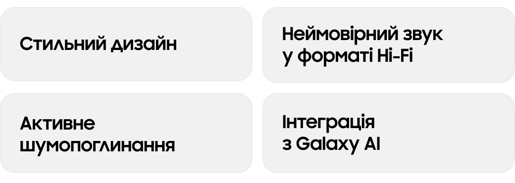 Стильний дизайн Неймовірний звук у форматі Hi-Fi Активне шумопоглинання Інтеграція з Galaxy AI
