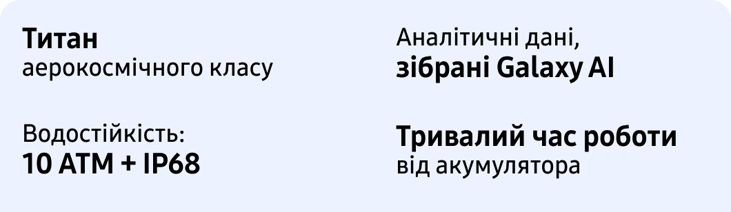 Титан аерокосмічного класу Аналітичні дані, зібрані Galaxy AI Водостійкість: 10 ATM + IP68 Тривалий час роботи від акумулятора