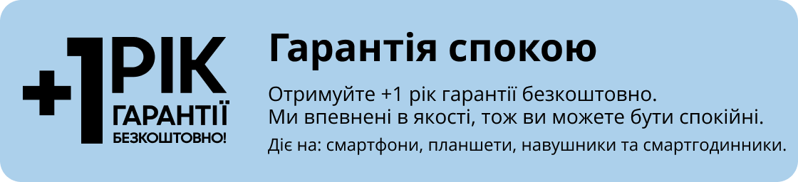Гарантія спокою Отримуйте +1 рік гарантії безкоштовно. Ми впевнені в якості, тож ви можете бути спокійні. Діє на: смартфони, планшети, навушники та смартгодинники.