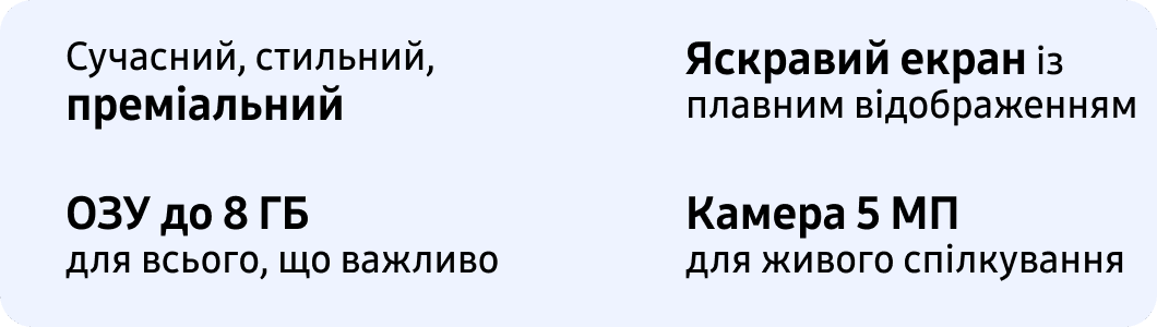 Сучасний, стильний, преміальний Яскравий екран із плавним відображенням ОЗУ до 8 ГБ — для всього, що важливо Камера 5 МП для живого спілкування
