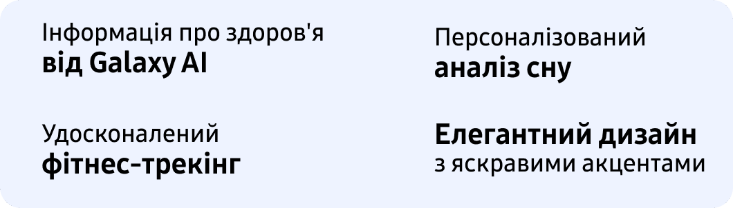 Інформація про здоров'я від Galaxy AI Персоналізований аналіз сну Удосконалений фітнес-трекінг Елегантний дизайн з яскравими акцентами
