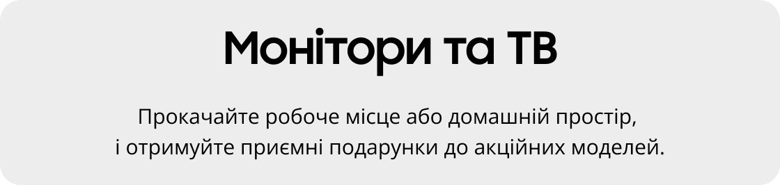 Монітори та ТВ Прокачайте робоче місце або домашній простір, і отримуйте приємні подарунки до акційних моделей.