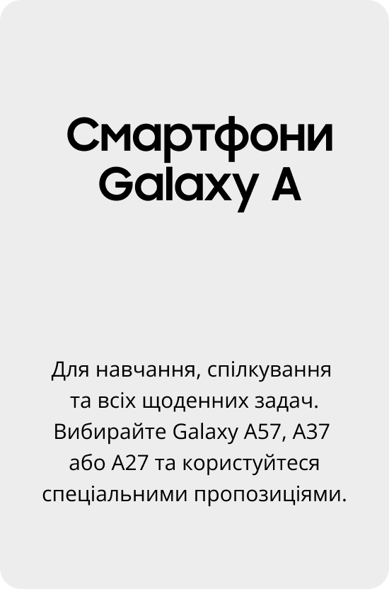 Смартфони Galaxy A Для навчання, спілкування та всіх щоденних задач. Вибирайте Galaxy A57, A37 або A27 та користуйтеся спеціальними пропозиціями.