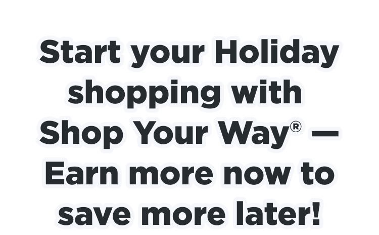 Start your Holiday shopping with Shop Your Way® - Earn more now to save more later!