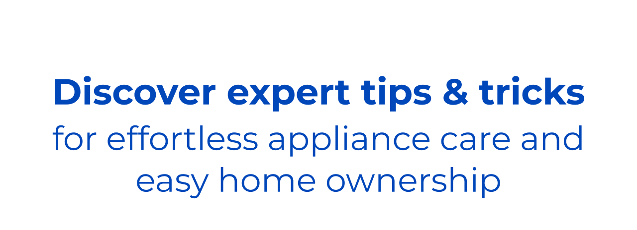 Discover expert tips & tricks for effortless appliance care and easy home ownership