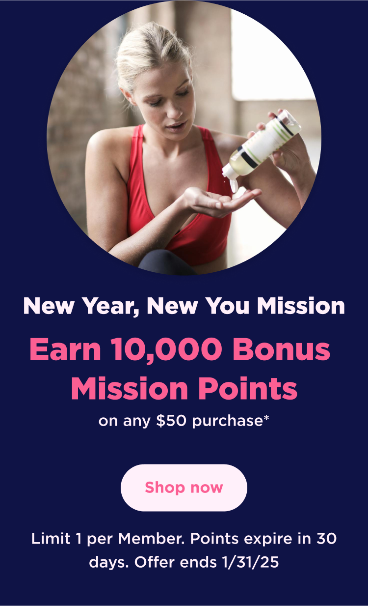 New Year, New You Mission | Earn 10,000 Bonus Mission Points on any $50 purchase* | Shop now | Limit 1 per Member. Points expire in 30 days. Offer ends 1/31/25