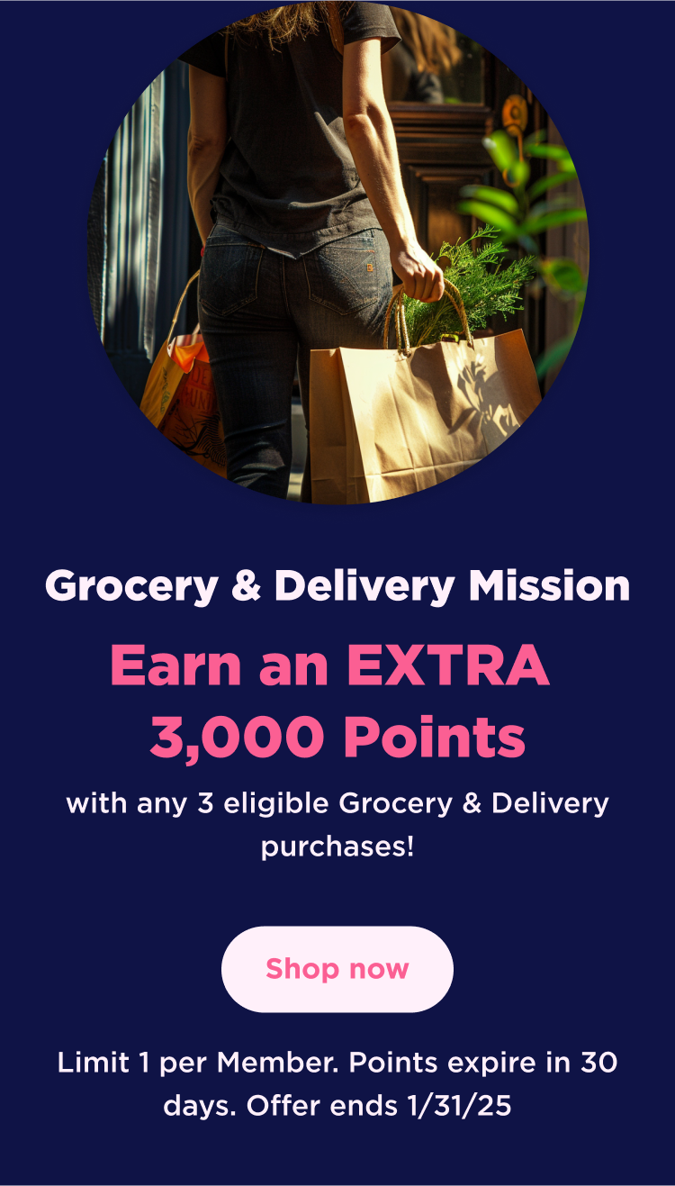 Grocery & Delivery Mission | Earn an EXTRA 3,000 Points with any 3 eligible Grocery & Delivery purchases! Shop now | Limit 1 per Member. Points expire in 30 days. Offer ends 1/31/25