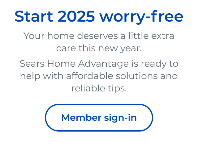 Start 2025 worry-free Your home deserves a little extra care this new year. Sears Home Advantage is ready to help with affordable solutions and reliable tips. - Button: Member sign-in