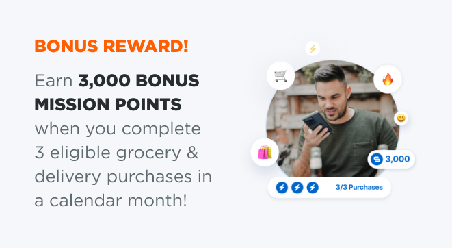 BONUS REWARD! Earn 3,000 BONUS MISSION POINTS when you complete 3 eligible grocery & delivery purchases in a calendar month! 