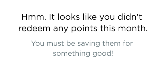 Hmm. It looks like you didn't redeem any points this month. You must be saving them for something good!