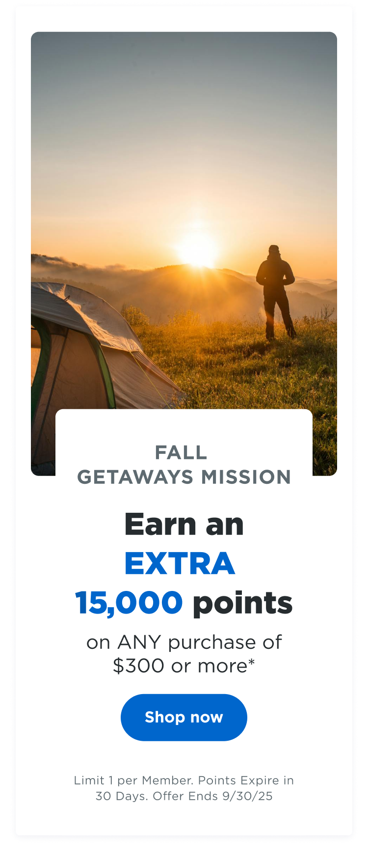 FALL GETAWAYS MISSION | Earn an EXTRA 15,000 points on ANY purchase of $300 or more* | Shop now | Limit 1 per Member. Points Expire in 30 Days. Offer Ends 09/3025
