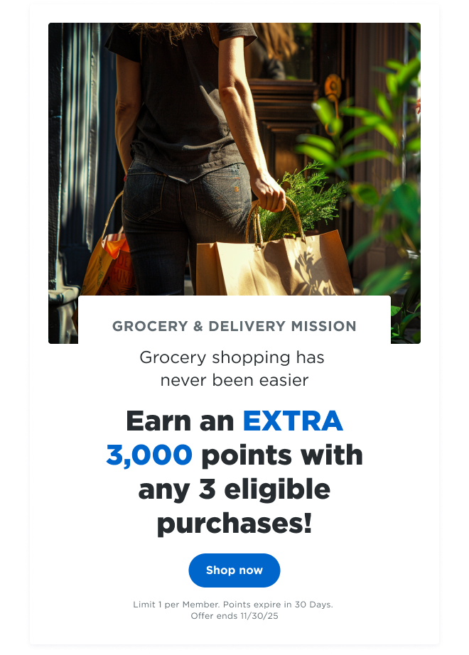 GROCERY & DELIVERY MISSION | Grocery shopping has never been easier | Earn an EXTRA 3,000 points with any 3 eligible purchases! Shop now | Limit 1 per Member. Points Expire in 30 Days. Offer Ends 11/30/25