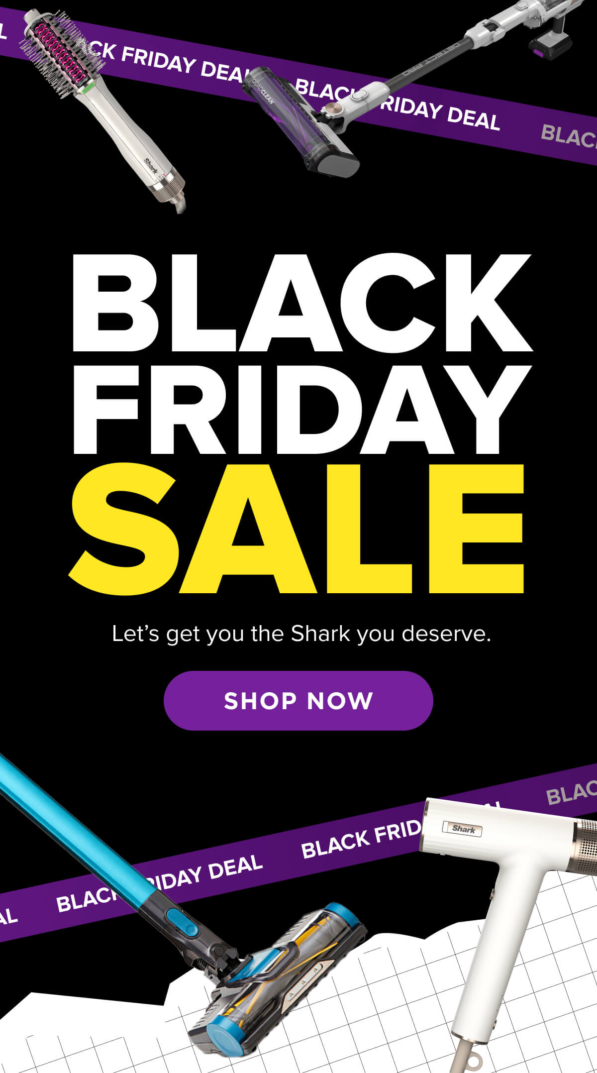 Black Friday Sale is ON! Let's get the Shark you deserve.