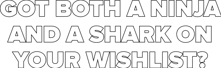 Got both a Ninja and a Shark on your wishlist?