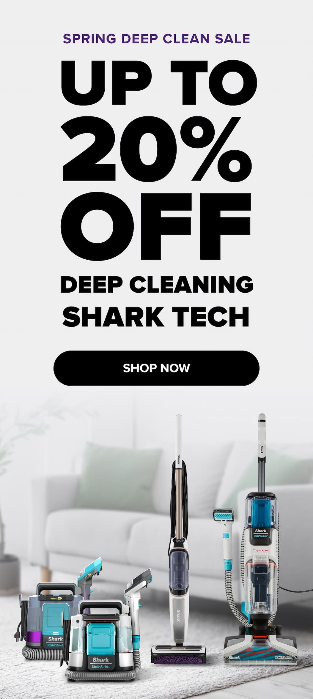 SPRING DEEP CLEAN SALE up to 20% off Deep cleaning SHARK TECH SHOP NOW 