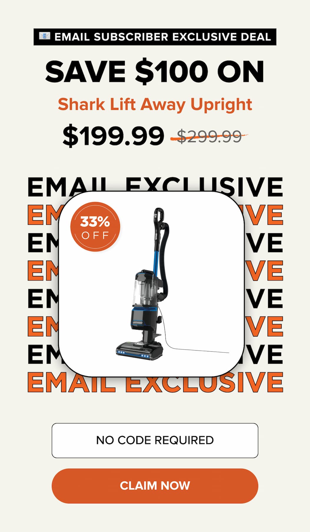 Email subscriber exclusive deal – Save $100 on Shark Lift Away Upright Sale price $199.99, was $299.99. 33% off.