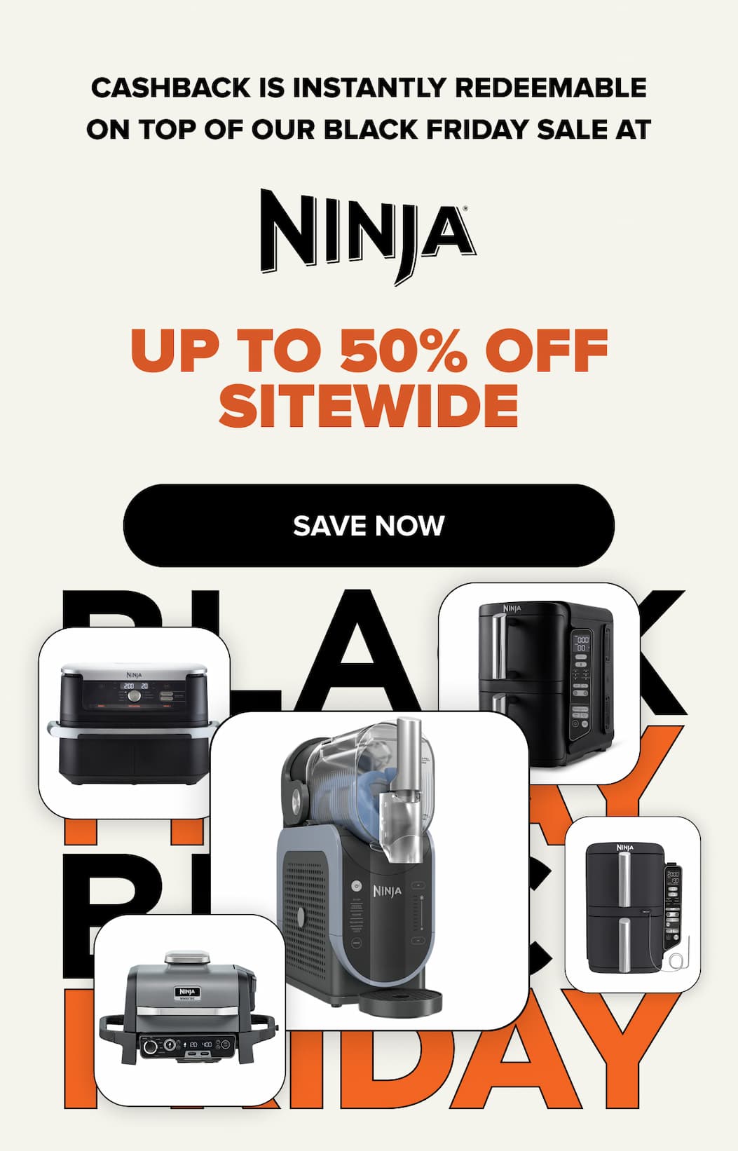Cashback is instantly redeemable on top of our black friday sale at NINJA UP TO 50% OFF SITEWIDE. Save now