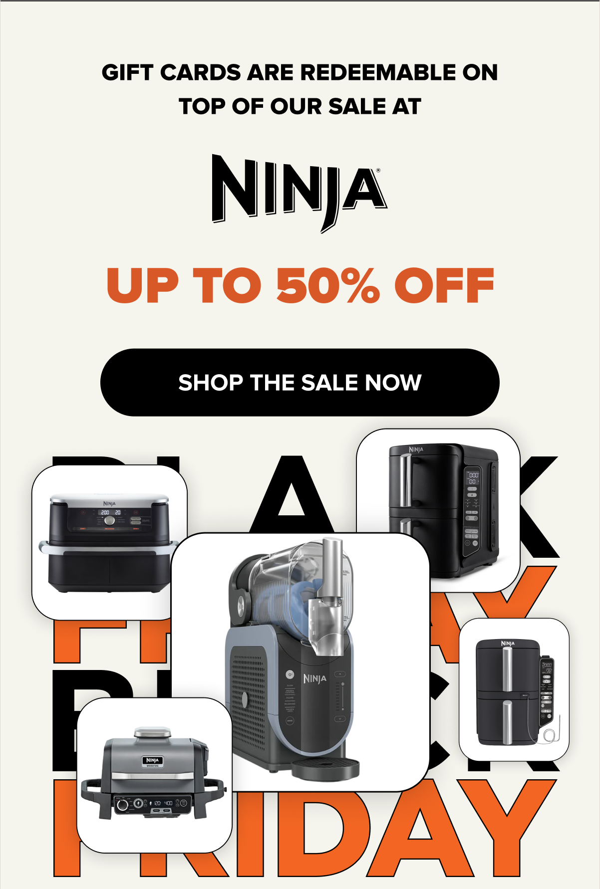 Gift cards are redeemable on top of our sale at NINJA UP TO 50% OFF. SHOP THE SALE NOW