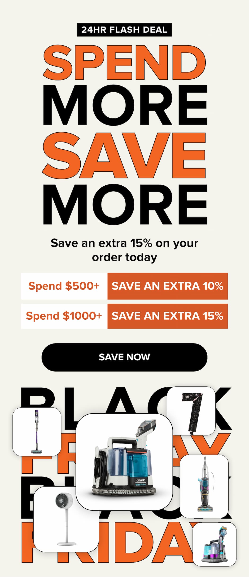 Save an extra 15% on your order today. Spend $500+ save an extra 10%. Spend $1000+ save an extra 15%. SAVE NOW 