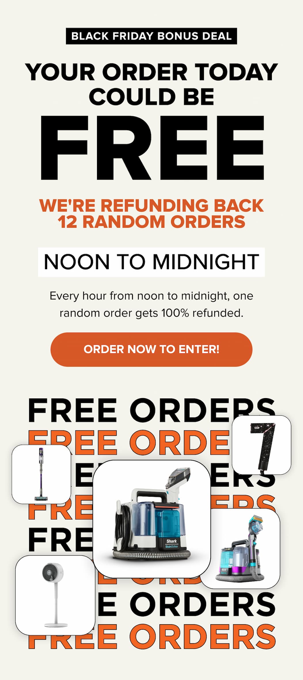 BLACK FRIDAY BONUS DEAL YOUR ORDER TODAY  COULD BE  free WE'RE REFUNDING BACK 12 RANDOM ORDERS NOON TO MIDNIGHT. Order now to enter! 