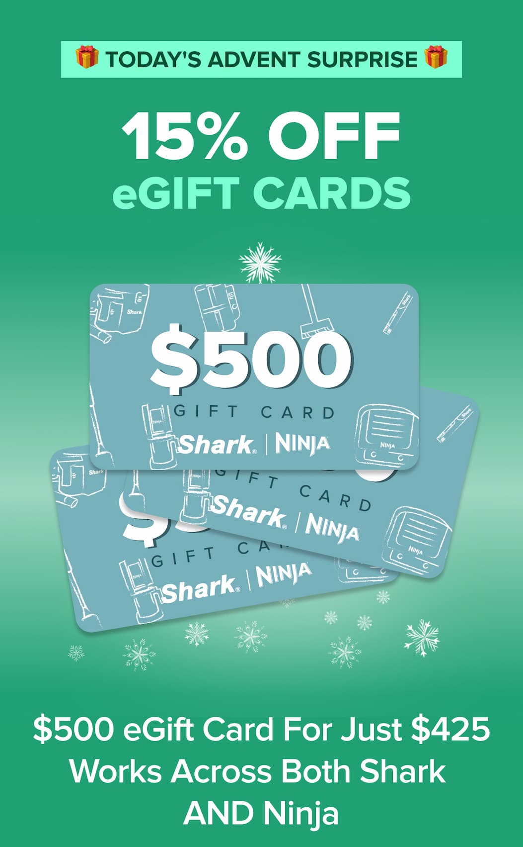 🎁 Today’s Advent Surprise 🎁；15% off eGift Cards $500 card for $425；valid for both Shark and Ninja.