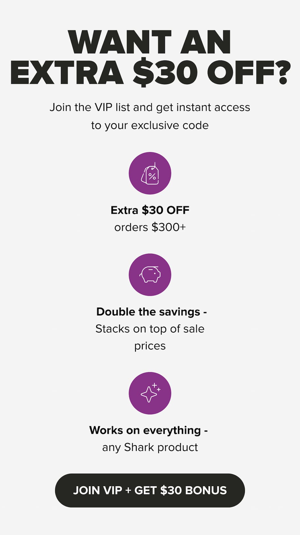 VIP List promotion: Extra $30 off orders over $300, stacks with up to 60% off sale prices. VIPs get early access before public announcement. Call to action: Join VIP and get $30 bonus.