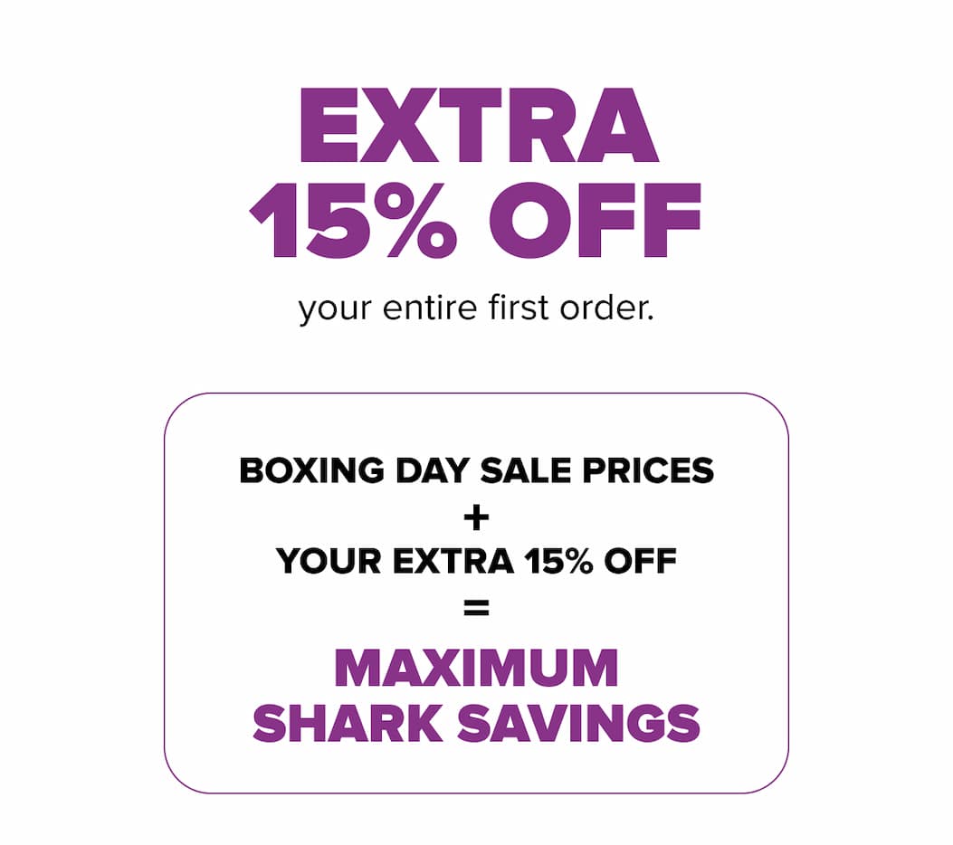 extra 15% off your entire first order. Boxing Day sale prices + your extra 15% off  = Maximum shark savings