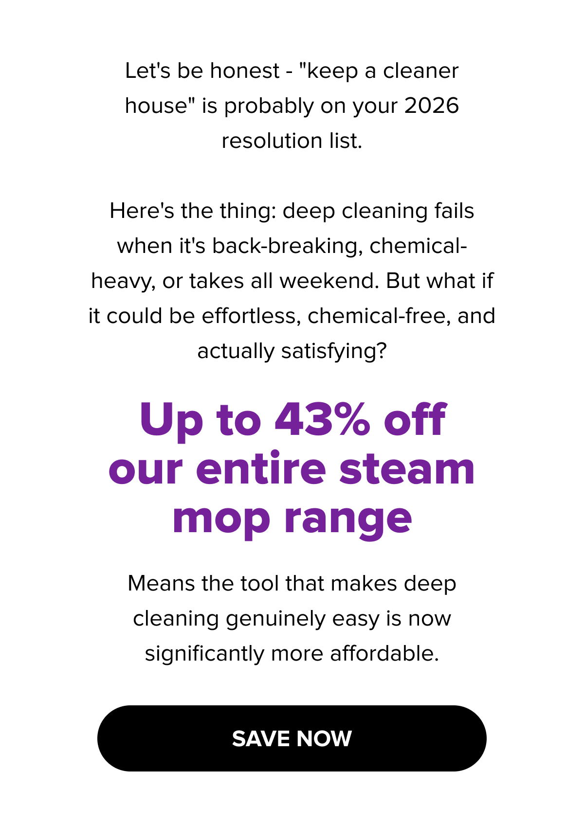 New Year cleaning resolutions；up to 43% off steam mops；effortless, chemical-free deep cleaning；make a cleaner home easier；save now.