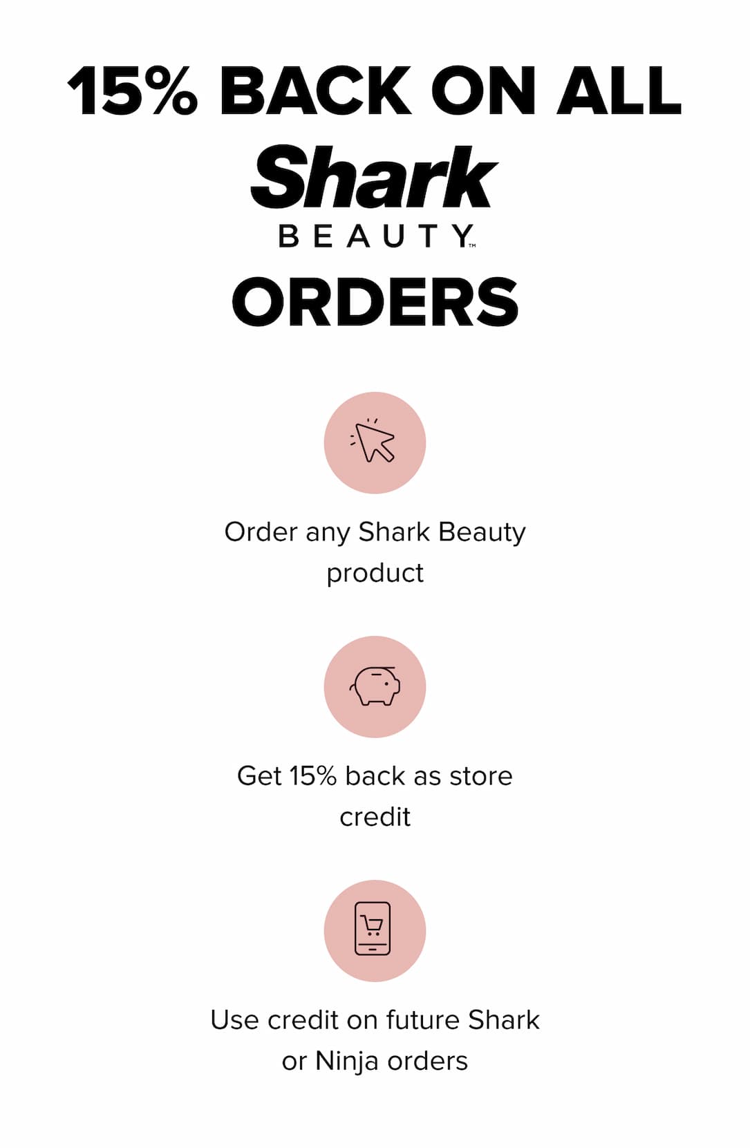 15% BACK on any Shark Beauty products as store credits for future Shark or Ninja orders!